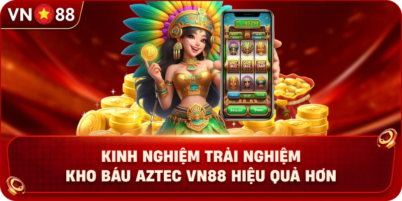 kinh-nghiem-trai-nghiem-kho-bau-aztec-vn88-hieu-qua-hon